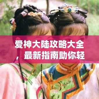 爱神大陆攻略大全,最新指南助你轻松探索!