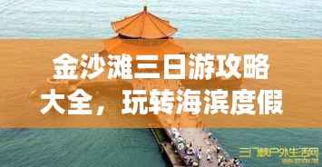 金沙滩三日游攻略大全,玩转海滨度假胜地!