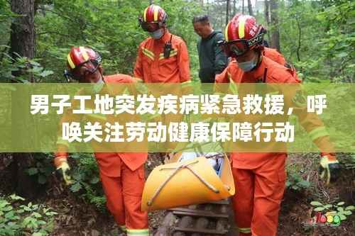 男子工地突发疾病紧急救援，呼唤关注劳动健康保障行动