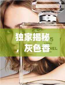 独家揭秘,灰色香水背后的低调奢华香气世界