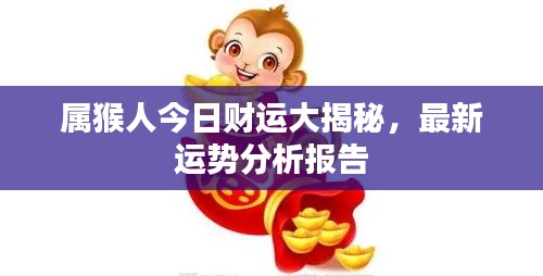 属猴人今日财运大揭秘,最新运势分析报告