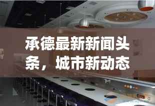承德最新新闻头条,城市新动态与发展亮点一网打尽