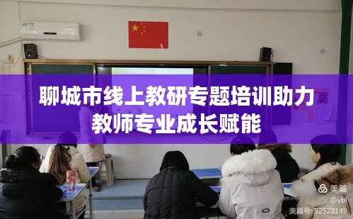 聊城市线上教研专题培训助力教师专业成长赋能