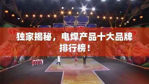独家揭秘,电焊产品十大品牌排行榜!