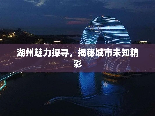 湖州魅力探寻,揭秘城市未知精彩