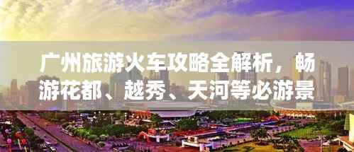 广州旅游火车攻略全解析，畅游花都、越秀、天河等必游景点！