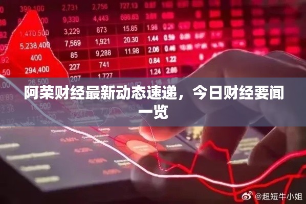 阿荣财经最新动态速递,今日财经要闻一览