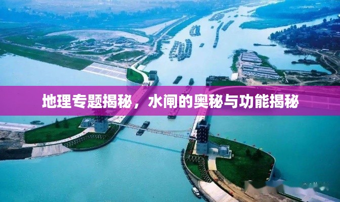 地理专题揭秘，水闸的奥秘与功能揭秘