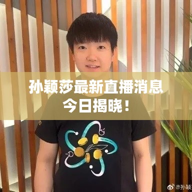 孙颖莎最新直播消息今日揭晓!