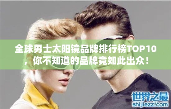 全球男士太阳镜品牌排行榜TOP10,你不知道的品牌竟如此出众!