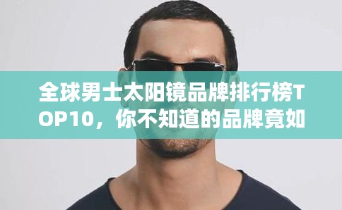 全球男士太阳镜品牌排行榜TOP10,你不知道的品牌竟如此出众!