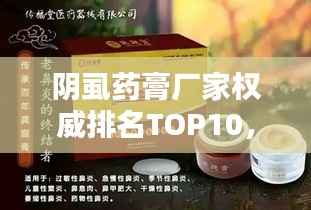 阴虱药膏厂家权威排名TOP10,专业品牌一览无余!