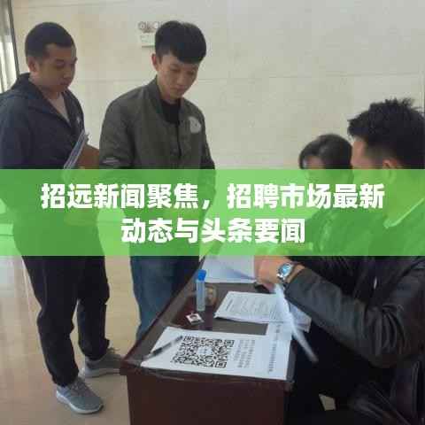 招远新闻聚焦，招聘市场最新动态与头条要闻